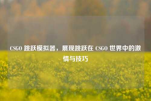 CSGO 跳跃模拟器，展现跳跃在 CSGO 世界中的激情与技巧