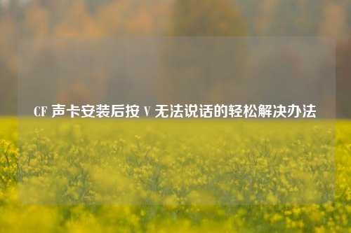 CF 声卡安装后按 V 无法说话的轻松解决办法