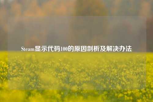 Steam显示代码100的原因剖析及解决办法