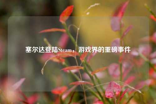 塞尔达登陆Steam，游戏界的重磅事件