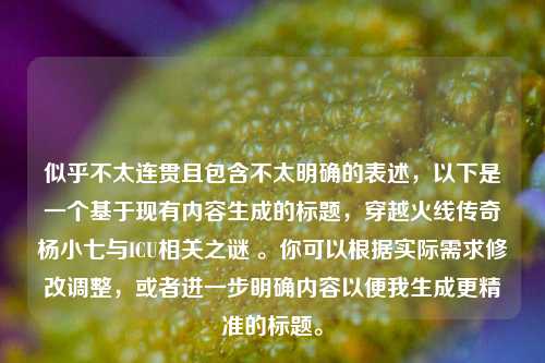 似乎不太连贯且包含不太明确的表述，以下是一个基于现有内容生成的标题，穿越火线传奇杨小七与ICU相关之谜 。你可以根据实际需求修改调整，或者进一步明确内容以便我生成更精准的标题。