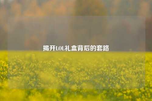 揭开LOL礼盒背后的套路