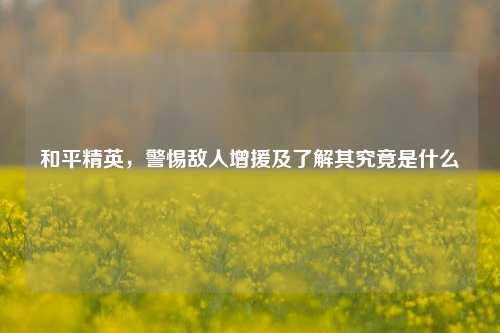 和平精英，警惕敌人增援及了解其究竟是什么