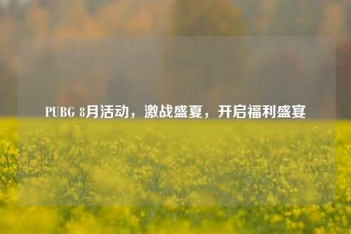 PUBG 8月活动，激战盛夏，开启福利盛宴