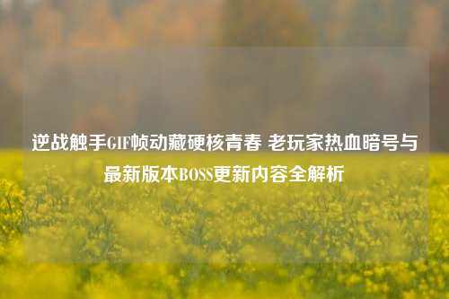 逆战触手GIF帧动藏硬核青春 老玩家热血暗号与最新版本BOSS更新内容全解析