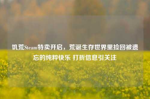 饥荒Steam特卖开启,荒诞生存世界里捡回被遗忘的纯粹快乐 打折信息引关注