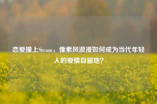 恋爱撞上Steam,像素风浪漫如何成为当代年轻人的爱情自留地?