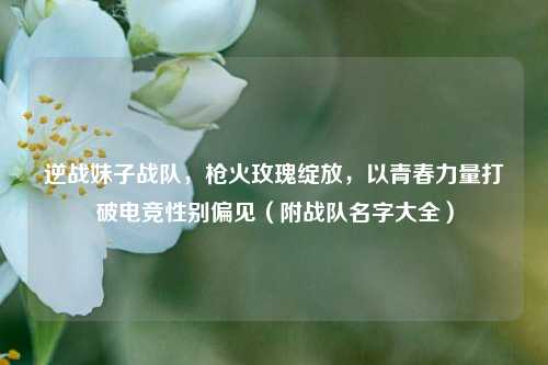逆战妹子战队,枪火玫瑰绽放,以青春力量打破电竞性别偏见(附战队名字大全)