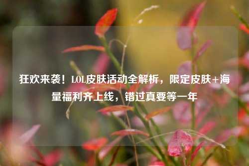 狂欢来袭!LOL皮肤活动全解析,限定皮肤+海量福利齐上线,错过真要等一年