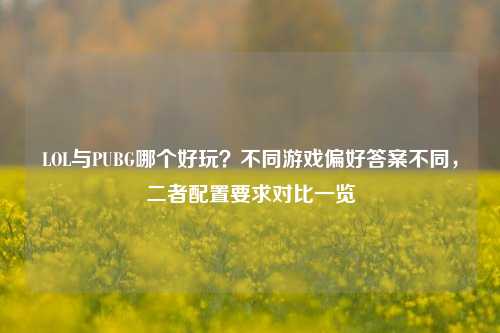 LOL与PUBG哪个好玩?不同游戏偏好答案不同,二者配置要求对比一览