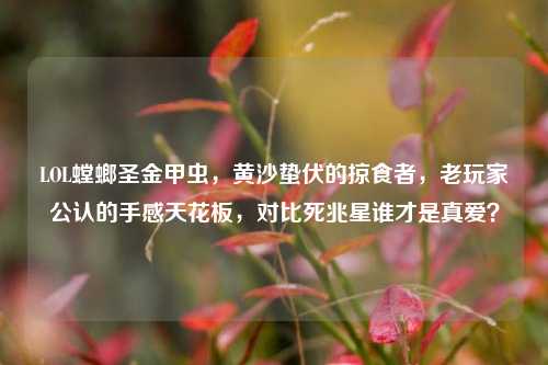 LOL螳螂圣金甲虫,黄沙蛰伏的掠食者,老玩家公认的手感天花板,对比死兆星谁才是真爱?