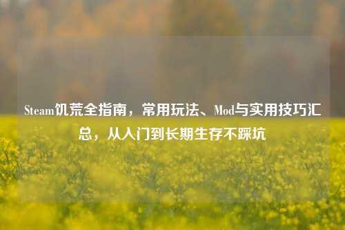 Steam饥荒全指南,常用玩法、Mod与实用技巧汇总,从入门到长期生存不踩坑