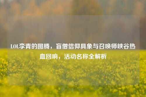 LOL李青的图腾,盲僧信仰具象与召唤师峡谷热血回响,活动名称全解析