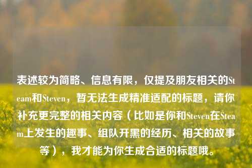 表述较为简略、信息有限，仅提及朋友相关的Steam和Steven，暂无法生成精准适配的标题，请你补充更完整的相关内容（比如是你和Steven在Steam上发生的趣事、组队开黑的经历、相关的故事等），我才能为你生成合适的标题哦。