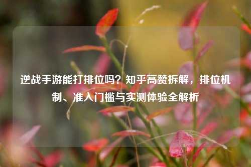 逆战手游能打排位吗?知乎高赞拆解,排位机制、准入门槛与实测体验全解析